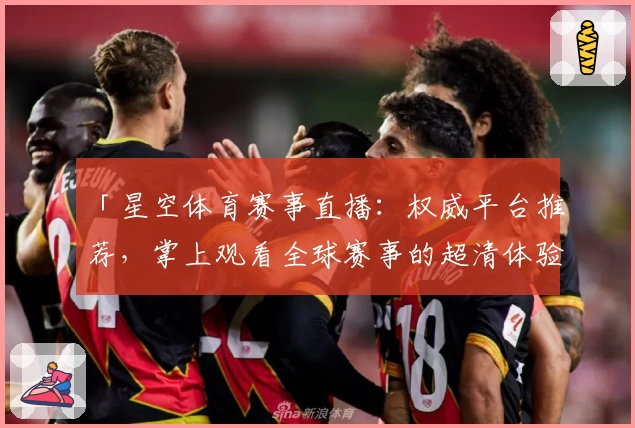 「星空体育赛事直播：权威平台推荐，掌上观看全球赛事的超清体验」