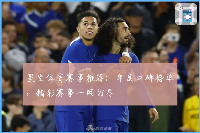 星空体育赛事推荐:年度口碑榜单,精彩赛事一网打尽