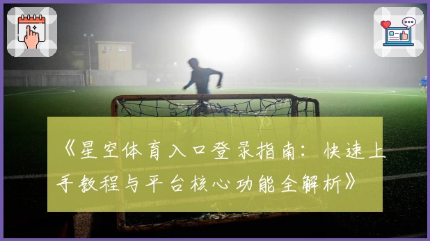 《星空体育入口登录指南:快速上手教程与平台核心功能全解析》