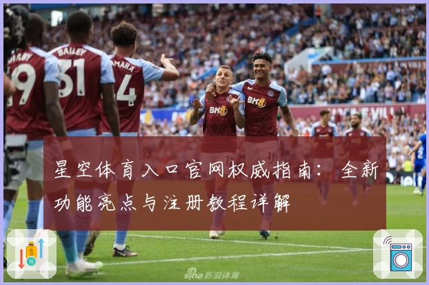 星空体育入口官网权威指南：全新功能亮点与注册教程详解