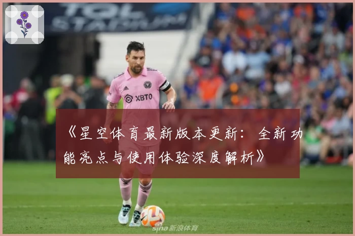 《星空体育最新版本更新:全新功能亮点与使用体验深度解析》