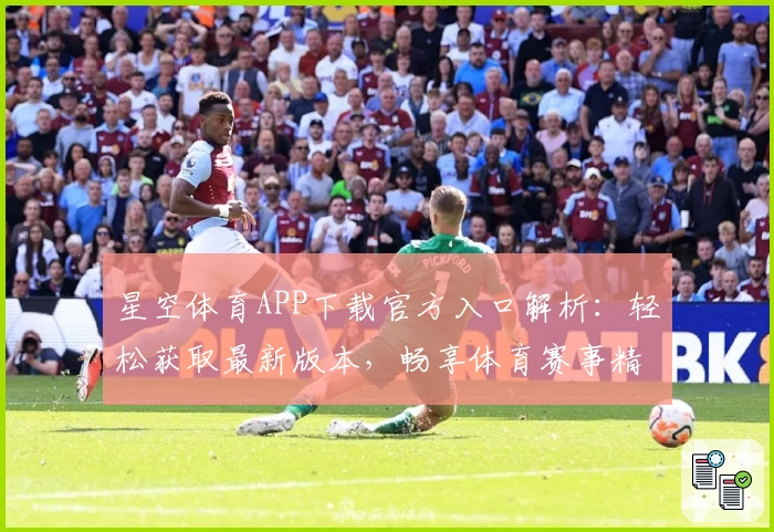 星空体育APP下载官方入口解析：轻松获取最新版本，畅享体育赛事精彩体验