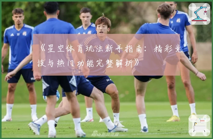 《星空体育玩法新手指南：精彩竞技与热门功能完整解析》