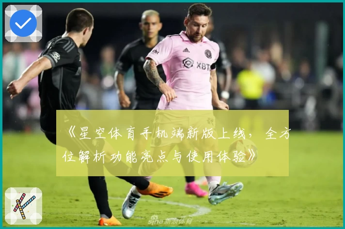 《星空体育手机端新版上线，全方位解析功能亮点与使用体验》