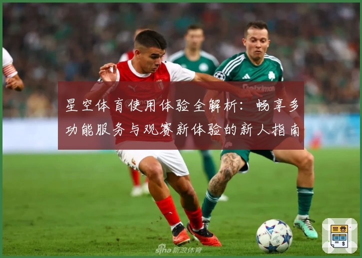 星空体育使用体验全解析：畅享多功能服务与观赛新体验的新人指南