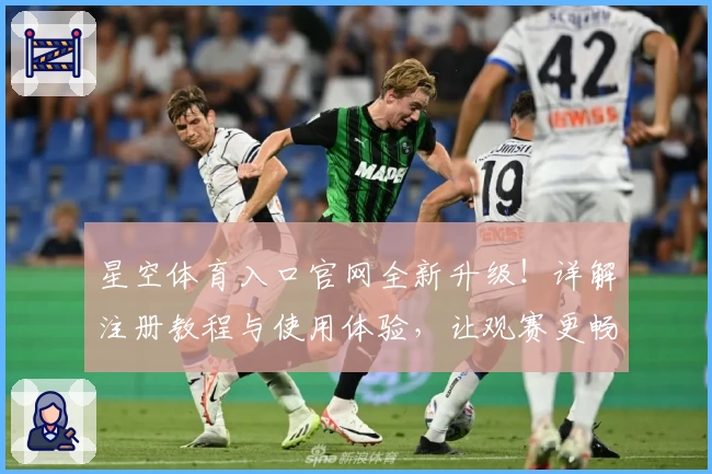 星空体育入口官网全新升级!详解注册教程与使用体验,让观赛更畅快