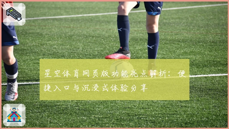 星空体育网页版功能亮点解析：便捷入口与沉浸式体验分享