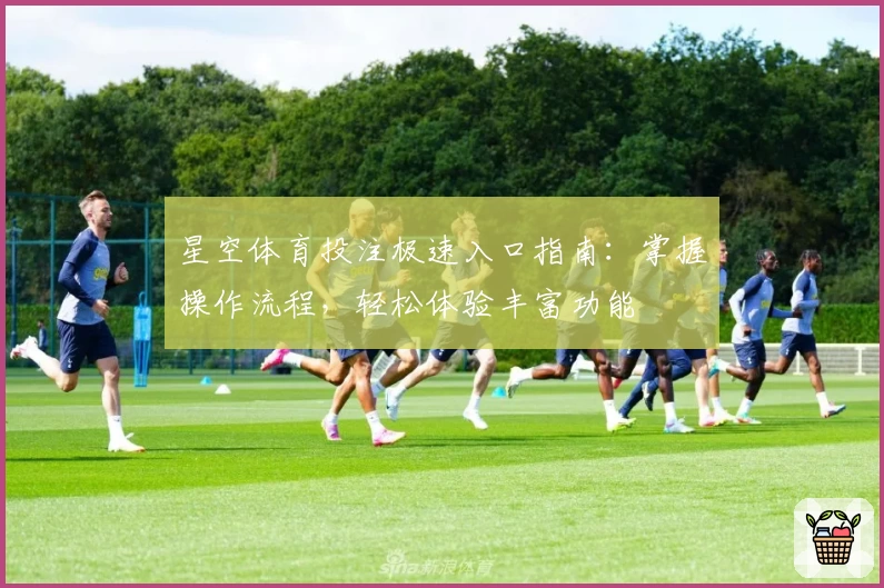 星空体育投注极速入口指南：掌握操作流程，轻松体验丰富功能