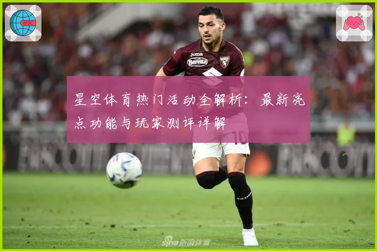 星空体育热门活动全解析:最新亮点功能与玩家测评详解
