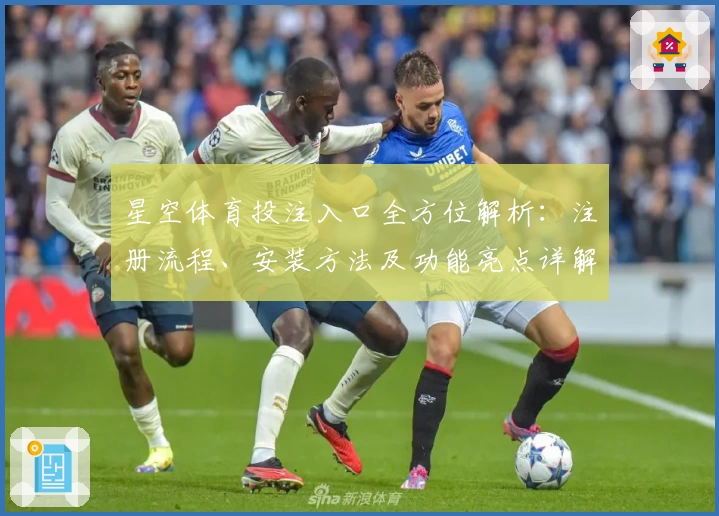 星空体育投注入口全方位解析：注册流程、安装方法及功能亮点详解