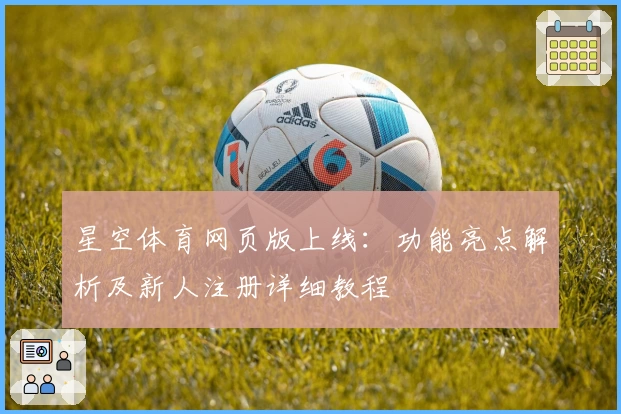 星空体育网页版上线：功能亮点解析及新人注册详细教程