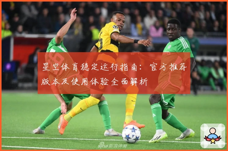 星空体育稳定运行指南：官方推荐版本及使用体验全面解析