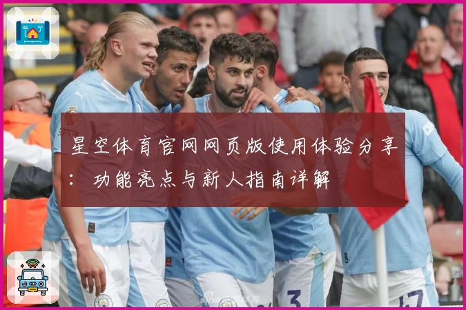 星空体育官网网页版使用体验分享：功能亮点与新人指南详解