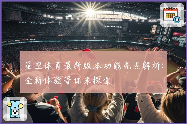 星空体育最新版本功能亮点解析：全新体验等你来探索