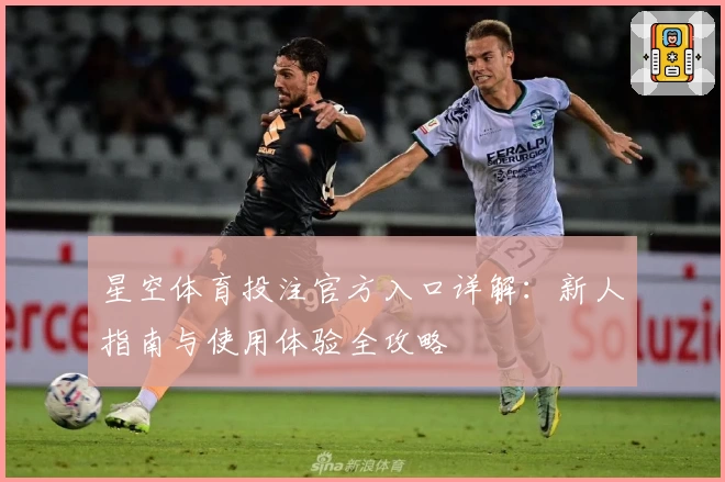星空体育投注官方入口详解：新人指南与使用体验全攻略