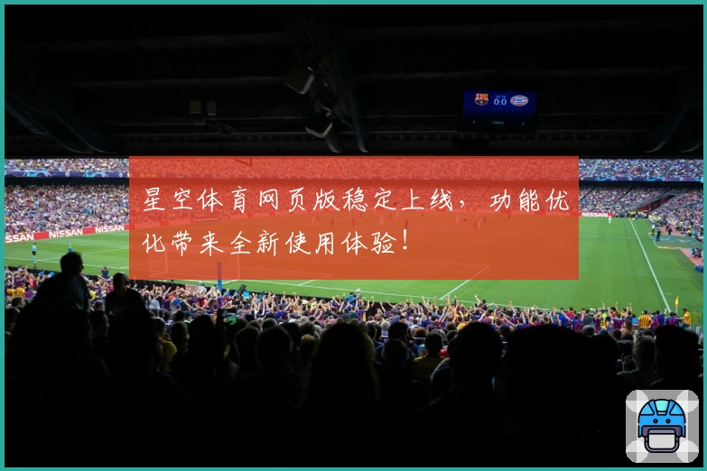星空体育网页版稳定上线,功能优化带来全新使用体验!