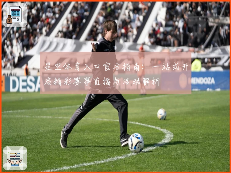 星空体育入口官方指南：一站式开启精彩赛事直播与活动解析
