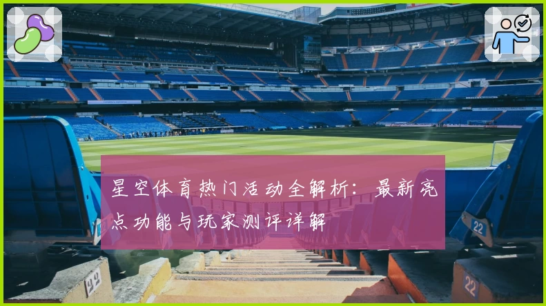 星空体育热门活动全解析：最新亮点功能与玩家测评详解